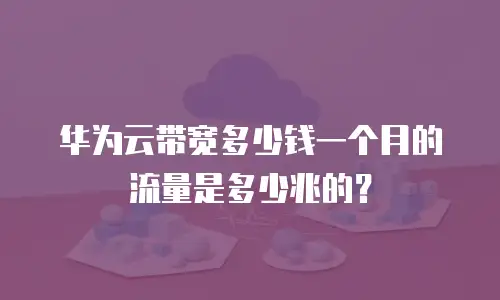 华为云带宽多少钱一个月的流量是多少兆的？