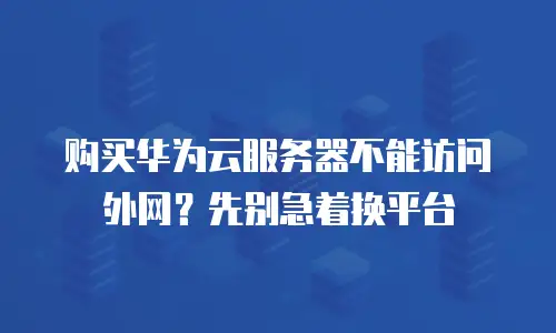 购买华为云服务器不能访问外网？先别急着换平台