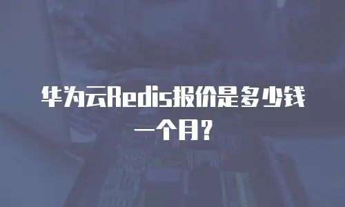 华为云Redis报价是多少钱一个月？