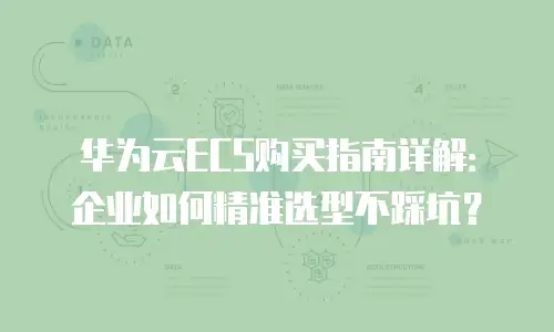 华为云ECS购买指南详解：企业如何精准选型不踩坑？