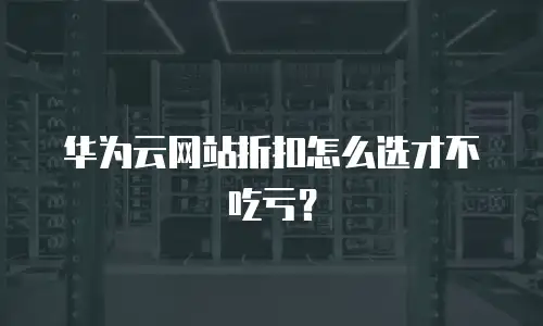 华为云网站折扣怎么选才不吃亏？