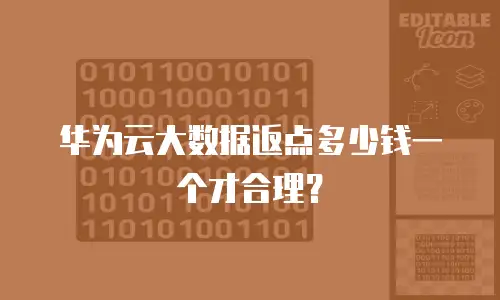 华为云大数据返点多少钱一个才合理？