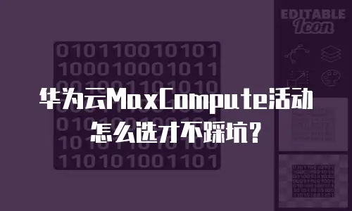 华为云MaxCompute活动怎么选才不踩坑？
