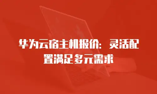 华为云宿主机报价：灵活配置满足多元需求
