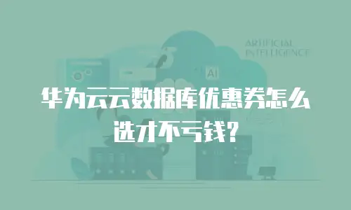 华为云云数据库优惠券怎么选才不亏钱？