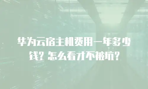 华为云宿主机费用一年多少钱？怎么看才不被坑？