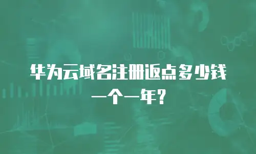 华为云域名注册返点多少钱一个一年？