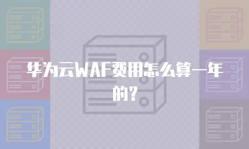 华为云WAF费用怎么算一年的？