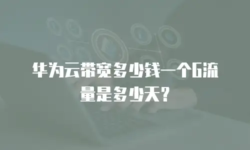 华为云带宽多少钱一个G流量是多少天？