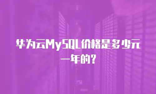 华为云MySQL价格是多少元一年的？