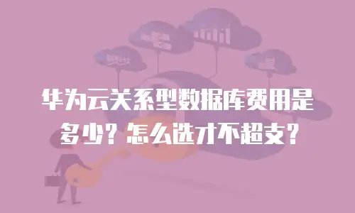 华为云关系型数据库费用是多少？怎么选才不超支？