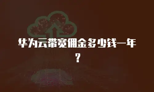 华为云带宽佣金多少钱一年？