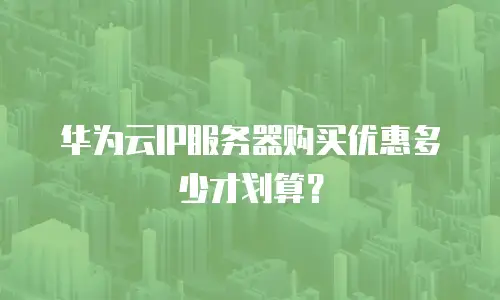 华为云IP服务器购买优惠多少才划算？
