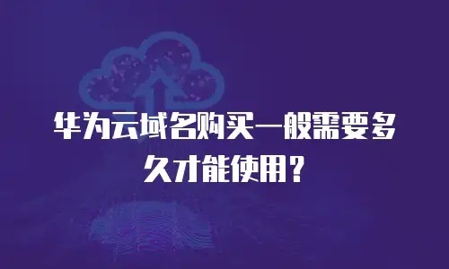 华为云域名购买一般需要多久才能使用？