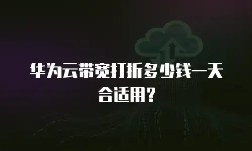 华为云带宽打折多少钱一天合适用？