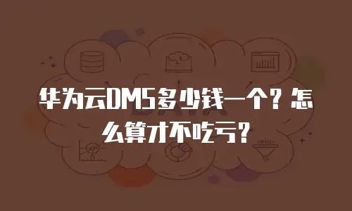 华为云DMS多少钱一个？怎么算才不吃亏？