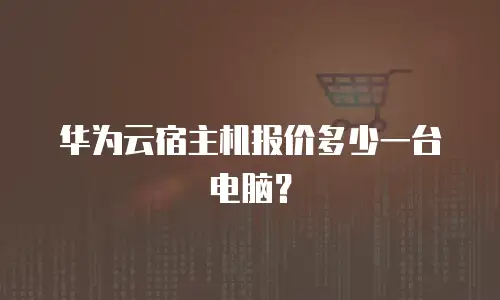 华为云宿主机报价多少一台电脑？