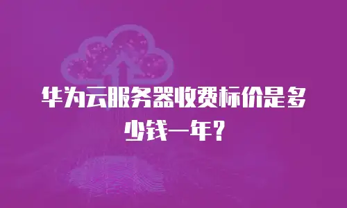 华为云服务器收费标价是多少钱一年？