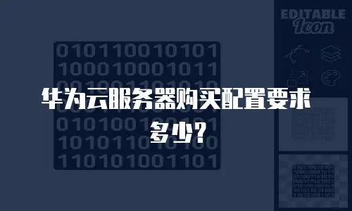 华为云服务器购买配置要求多少？