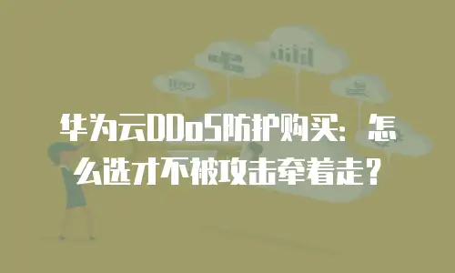 华为云DDoS防护购买：怎么选才不被攻击牵着走？