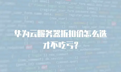 华为云服务器折扣价怎么选才不吃亏？
