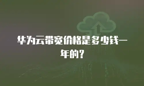 华为云带宽价格是多少钱一年的？