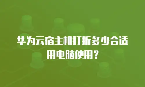 华为云宿主机打折多少合适用电脑使用？