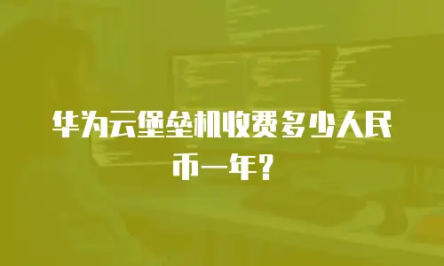 华为云堡垒机收费多少人民币一年？