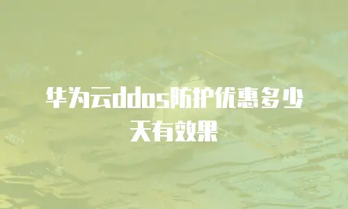 华为云ddos防护优惠多少天有效果