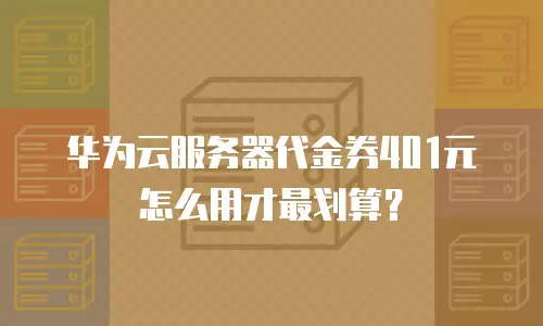 华为云服务器代金券401元怎么用才最划算？