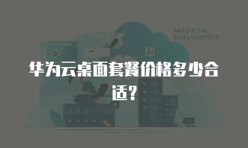 华为云桌面套餐价格多少合适？