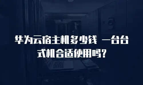 华为云宿主机多少钱 一台台式机合适使用吗？