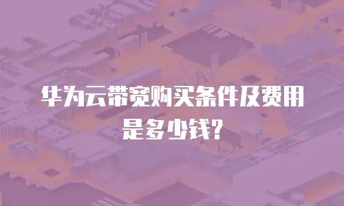 华为云带宽购买条件及费用是多少钱？