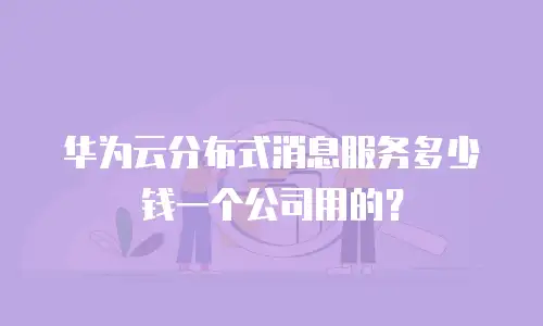华为云分布式消息服务多少钱一个公司用的？