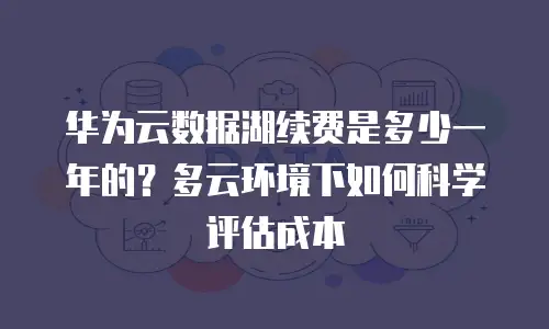华为云数据湖续费是多少一年的？多云环境下如何科学评估成本