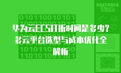 华为云ECS打折时间是多少？多云平台选型与成本优化全解析
