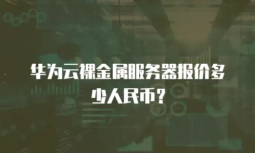 华为云裸金属服务器报价多少人民币？