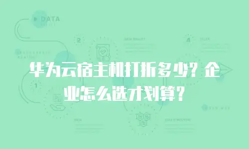 华为云宿主机打折多少？企业怎么选才划算？