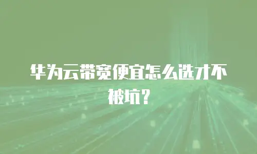 华为云带宽便宜怎么选才不被坑？