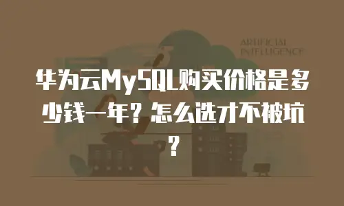 华为云MySQL购买价格是多少钱一年？怎么选才不被坑？