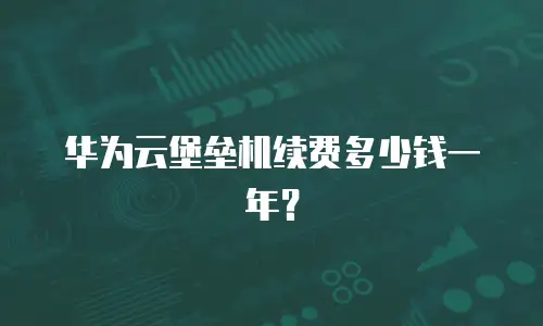 华为云堡垒机续费多少钱一年？