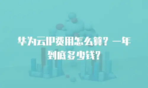 华为云IP费用怎么算？一年到底多少钱？