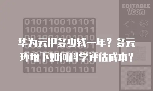华为云IP多少钱一年？多云环境下如何科学评估成本？