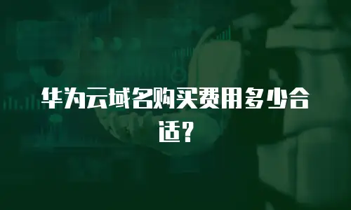 华为云域名购买费用多少合适？