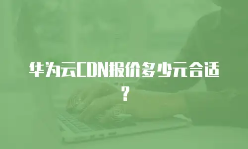 华为云CDN报价多少元合适？
