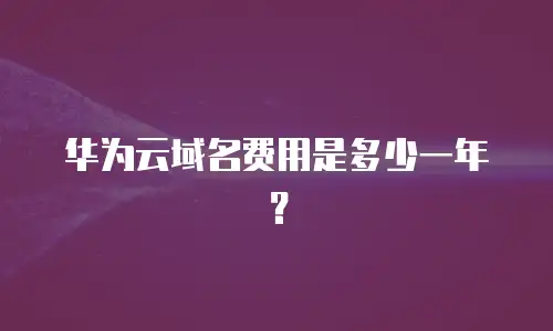 华为云域名费用是多少一年？
