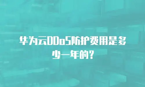 华为云DDoS防护费用是多少一年的？