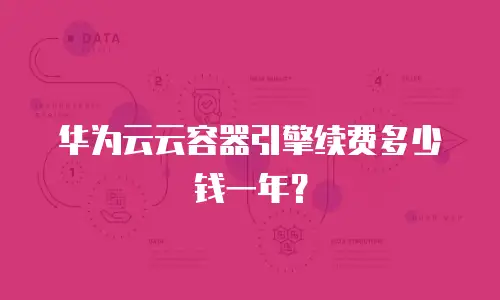 华为云云容器引擎续费多少钱一年？