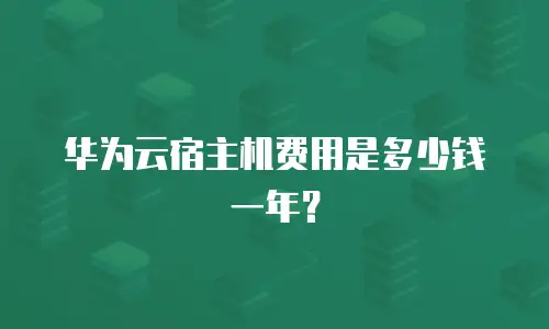 华为云宿主机费用是多少钱一年？