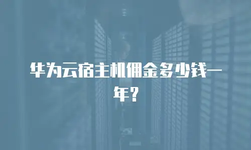 华为云宿主机佣金多少钱一年？